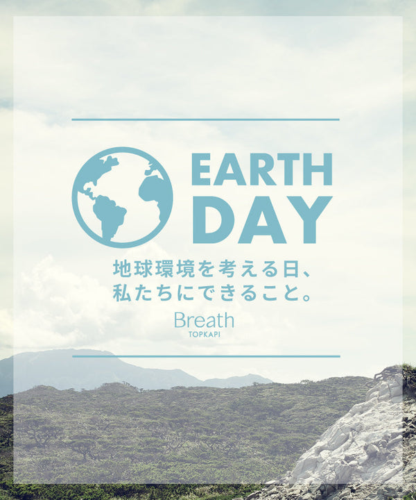 EARTH DAY 私たちにできること。【Breath TOPKAPI】